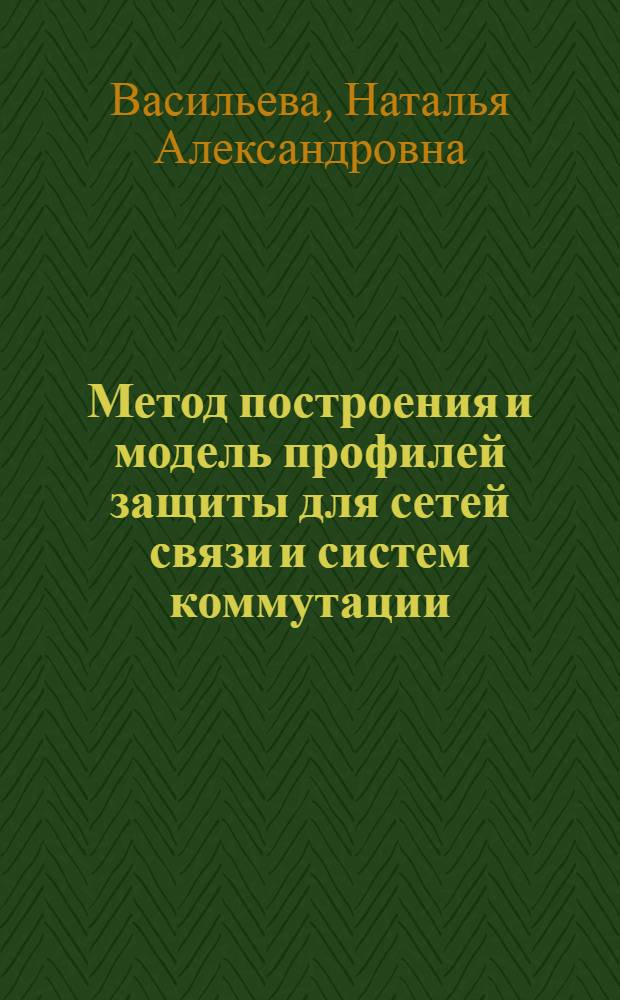 Метод построения и модель профилей защиты для сетей связи и систем коммутации : автореферат диссертации на соискание ученой степени к. т. н. : специальность 05.13.19 <Методы и системы защиты информации>