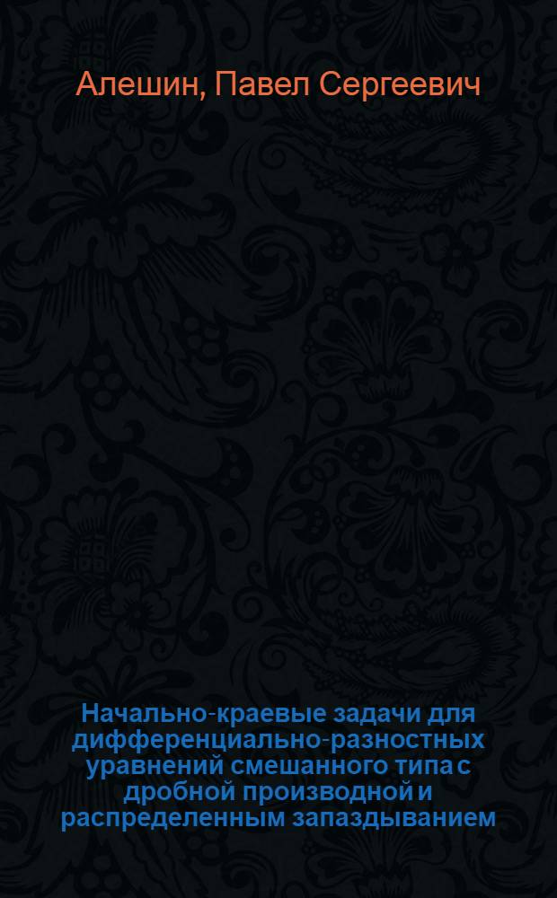 Начально-краевые задачи для дифференциально-разностных уравнений смешанного типа с дробной производной и распределенным запаздыванием : автореферат диссертации на соискание ученой степени к. ф.-м. н. : специальность 01.01.02 <дифференциальные уравнения>