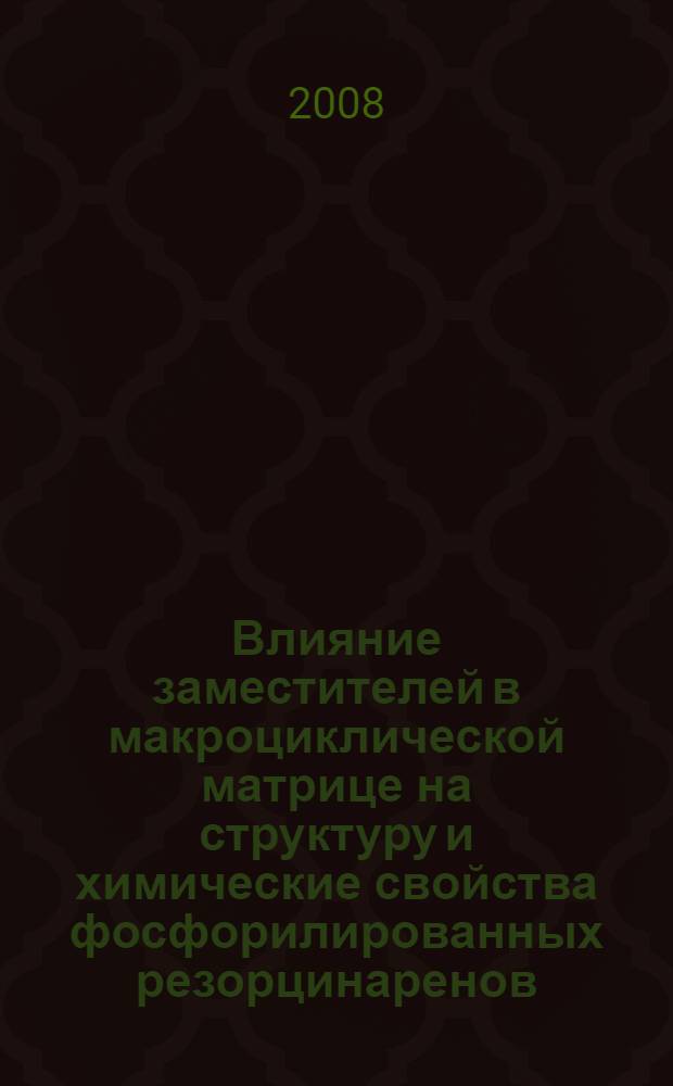 Влияние заместителей в макроциклической матрице на структуру и химические свойства фосфорилированных резорцинаренов : автореферат диссертации на соискание ученой степени к. х. н. : специальность 02.00.03 <Орган. химия>