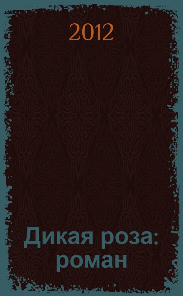 Дикая роза : роман