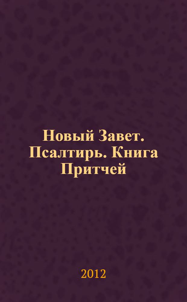 Новый Завет. Псалтирь. Книга Притчей : [к сборнику в целом]: в русском переводе с иллюстрациями и приложением