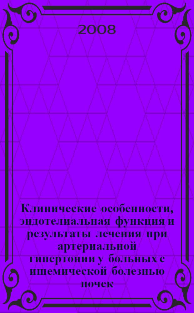Клинические особенности, эндотелиальная функция и результаты лечения при артериальной гипертонии у больных с ишемической болезнью почек : автореферат диссертации на соискание ученой степени к. м. н. : специальность 14.00.05 <Внутр. болезни>
