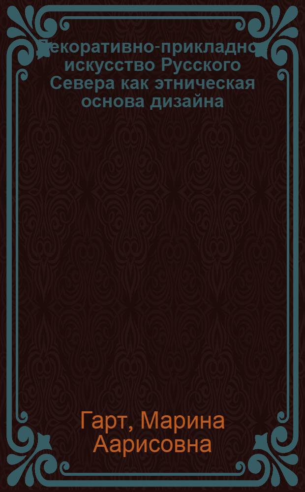 Декоративно-прикладное искусство Русского Севера как этническая основа дизайна : монография