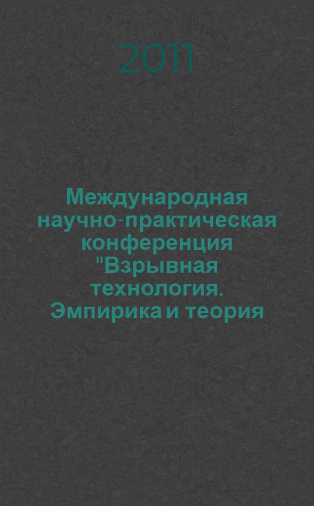Международная научно-практическая конференция "Взрывная технология. Эмпирика и теория. Достижения. Проблемы. Перспективы", Тула 27-28 октября 2011 г. : материалы конференции