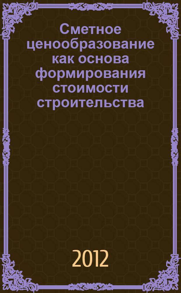 Сметное ценообразование как основа формирования стоимости строительства : монография
