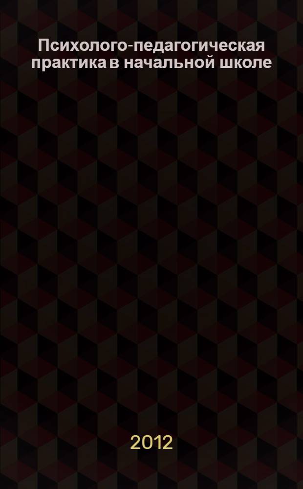 Психолого-педагогическая практика в начальной школе : методическое пособие для преподавателей и студентов : специальность 050146 "Преподавание в начальных классах"