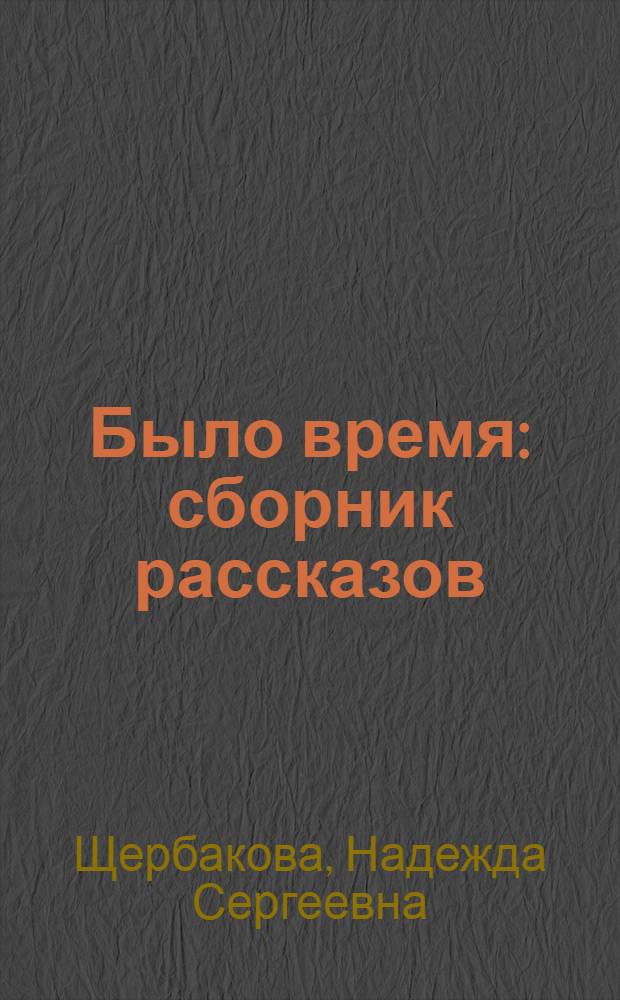 Было время: сборник рассказов; Семь дней в супермаркете: пьеса / Надежда Щербакова