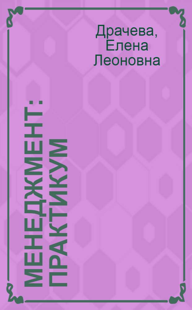 Менеджмент : практикум : для использования в учебном процессе образовательных учреждений, реализующих программы среднего профессионального образования по специальности "Менеджмент" (по отраслям)