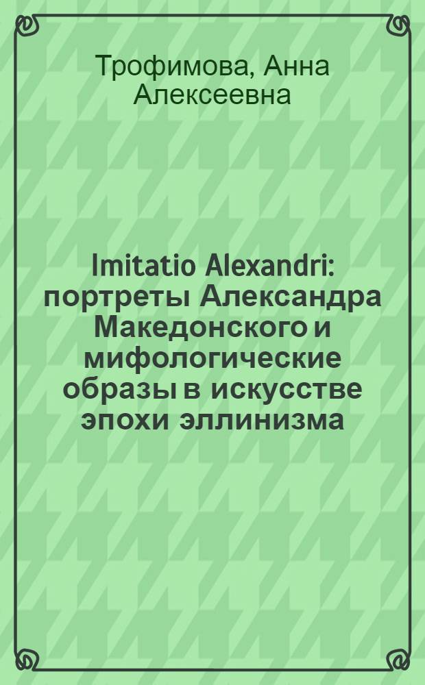 Imitatio Alexandri : портреты Александра Македонского и мифологические образы в искусстве эпохи эллинизма