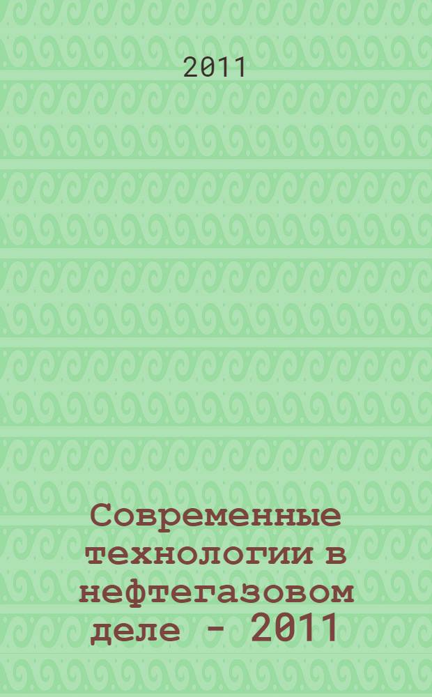 Современные технологии в нефтегазовом деле - 2011 : сборник научных трудов : в 2 т.