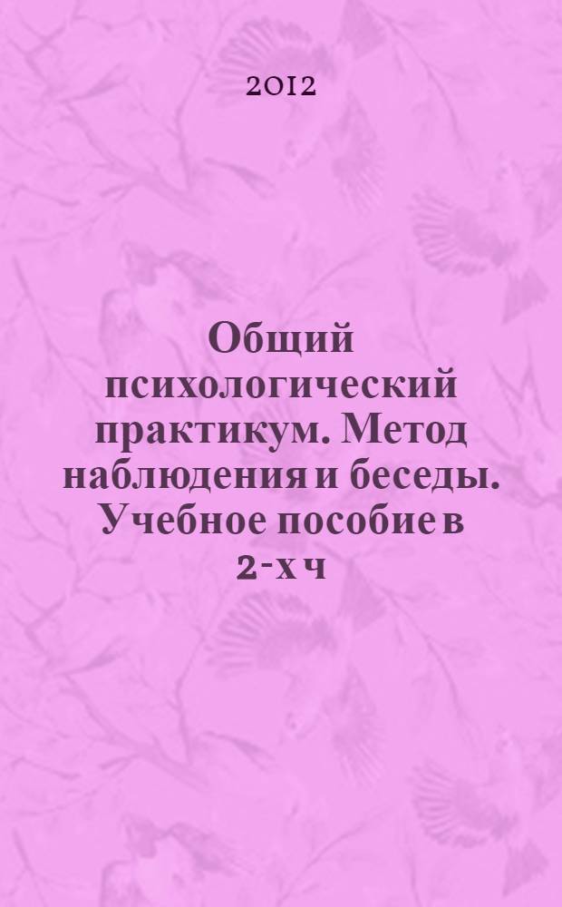 Общий психологический практикум. Метод наблюдения и беседы. Учебное пособие в 2-х ч. Ч.2