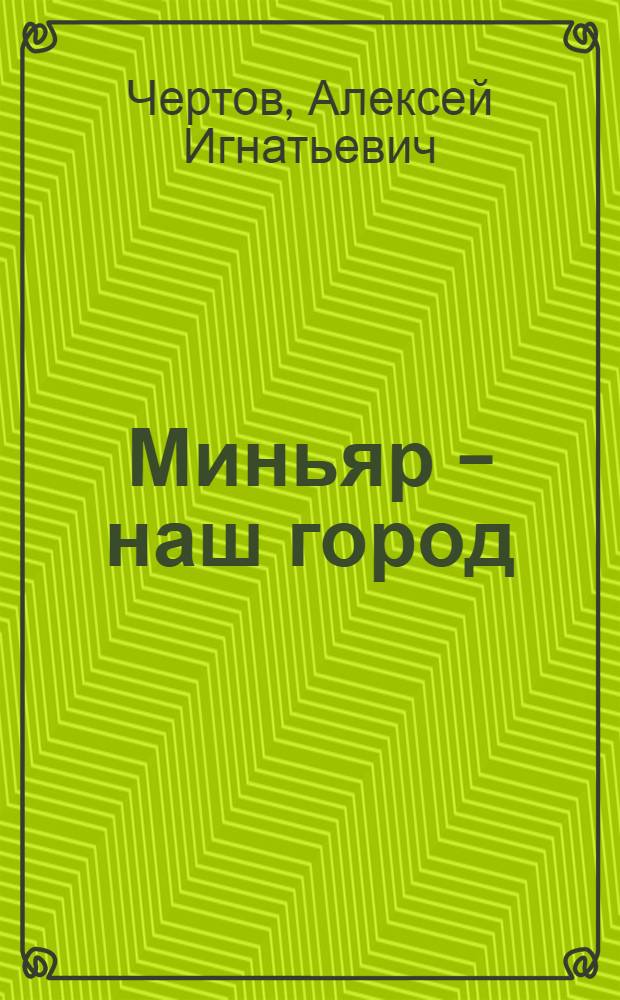 Миньяр - наш город : (сборник сведений о Миньяре) : к 240-летию города
