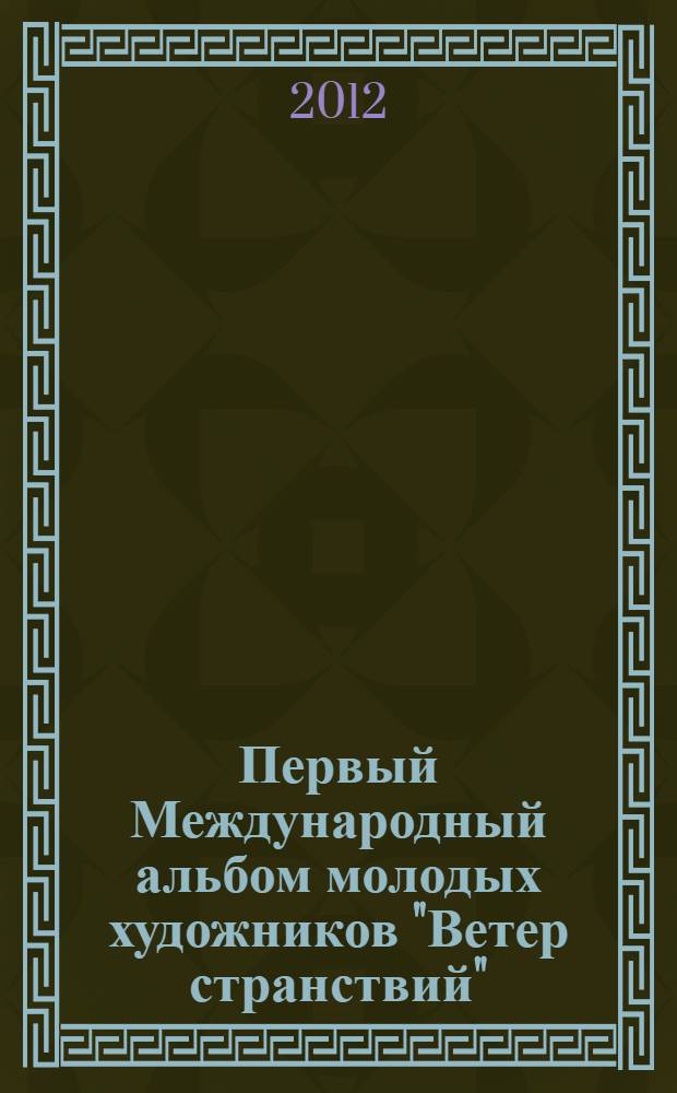 Первый Международный альбом молодых художников "Ветер странствий" = First International album of young artists "Wind of wanderings" : живопись. Графика. Скульптура. Декоративно-прикладное искусство. Арт фото