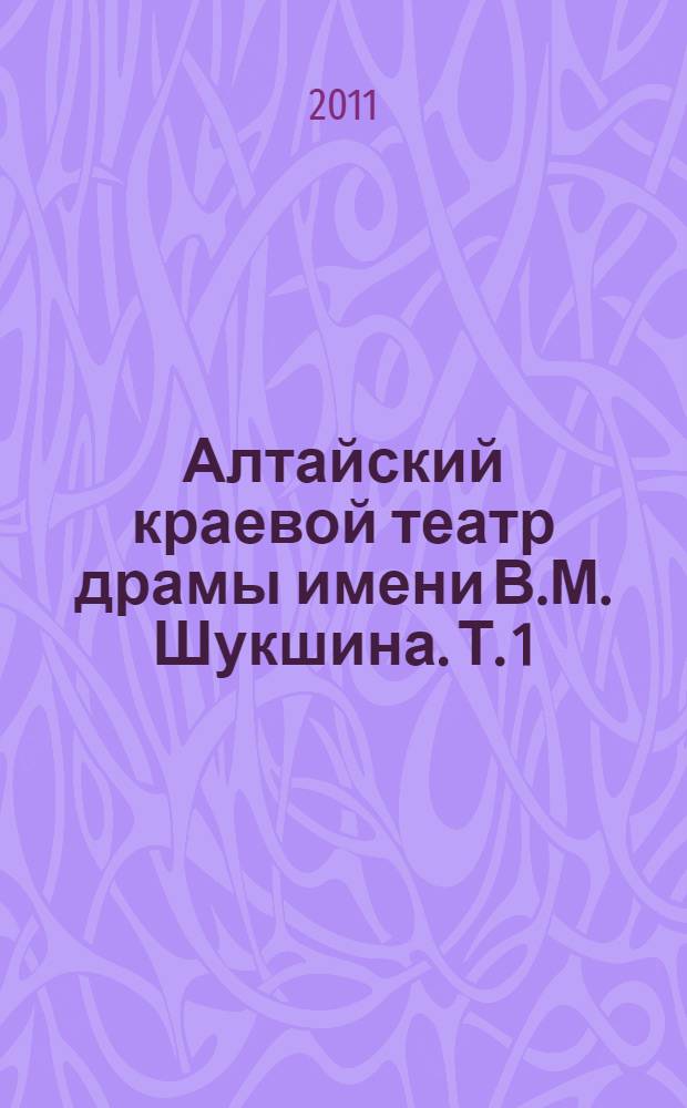 Алтайский краевой театр драмы имени В.М. Шукшина. [Т. 1 : Век нынешний]