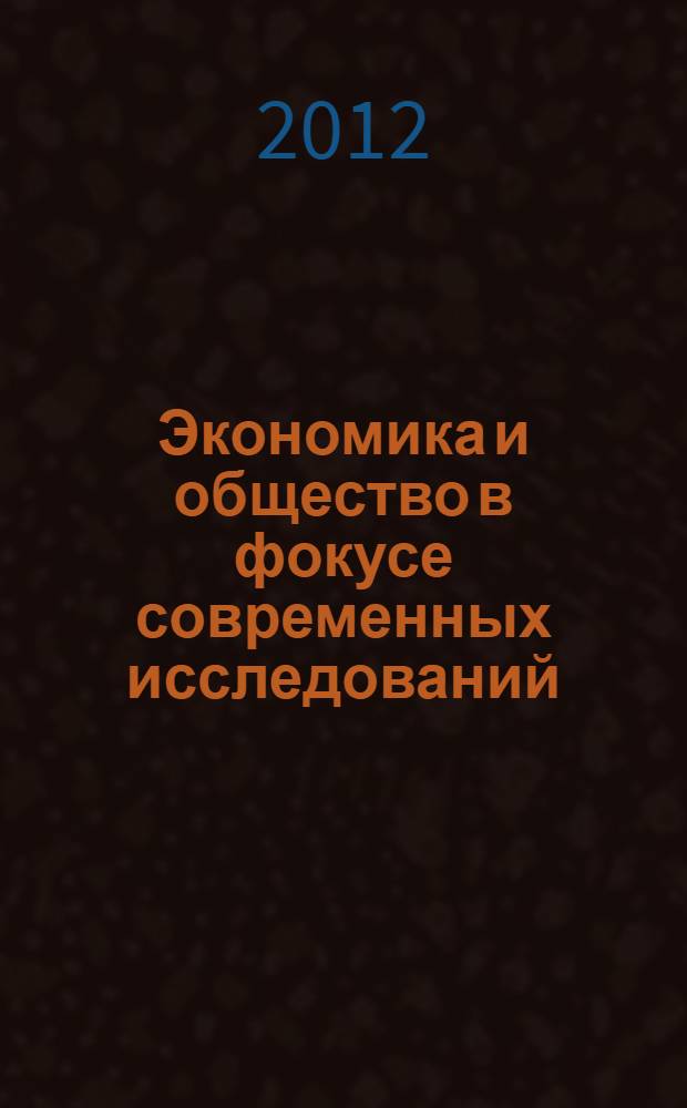 Экономика и общество в фокусе современных исследований: традиции и инновации : материалы Международной научно-практической конференции, г.Саратов, 18 июня 2012 г