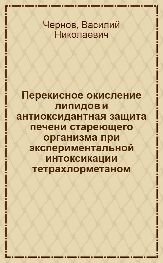 Перекисное окисление липидов и антиоксидантная защита печени стареющего организма при экспериментальной интоксикации тетрахлорметаном : автореферат диссертации на соискание ученой степени к. м. н. : специальность 14.00.16 <патологич. физиология>