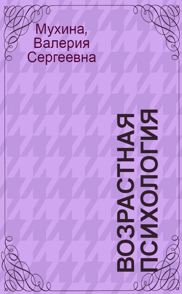 Возрастная психология : феноменология развития : учебник для студентов высших учебных заведений, обучающихся по специальностям "Педагогика и психология", "Психология", "Социальная педагогика", "Педагогика"