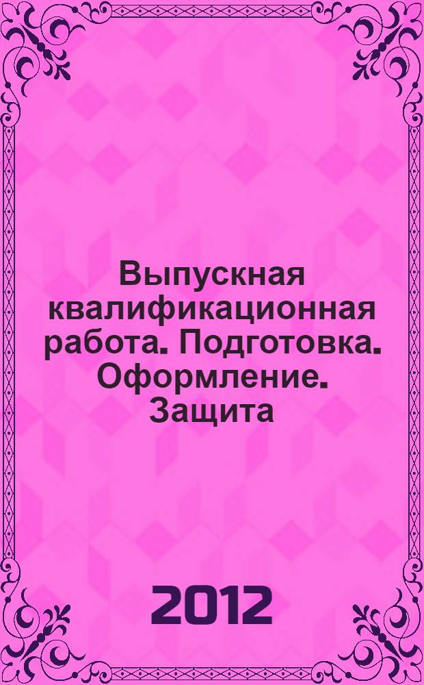 Выпускная квалификационная работа. Подготовка. Оформление. Защита : учебно-методическое пособие
