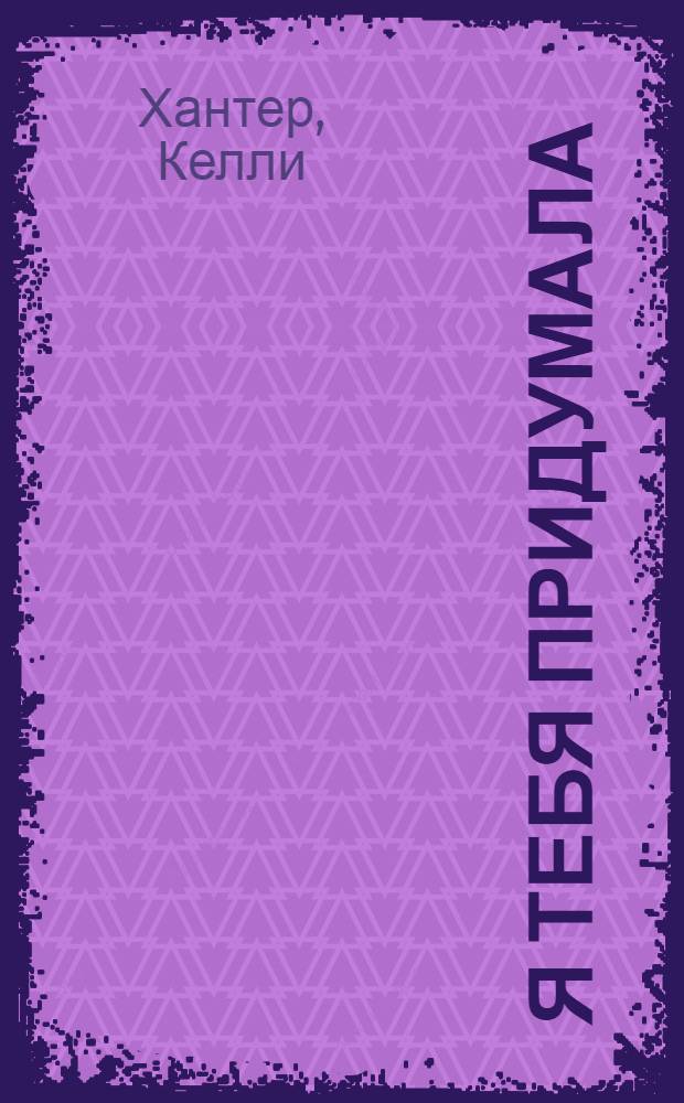 Я тебя придумала : роман