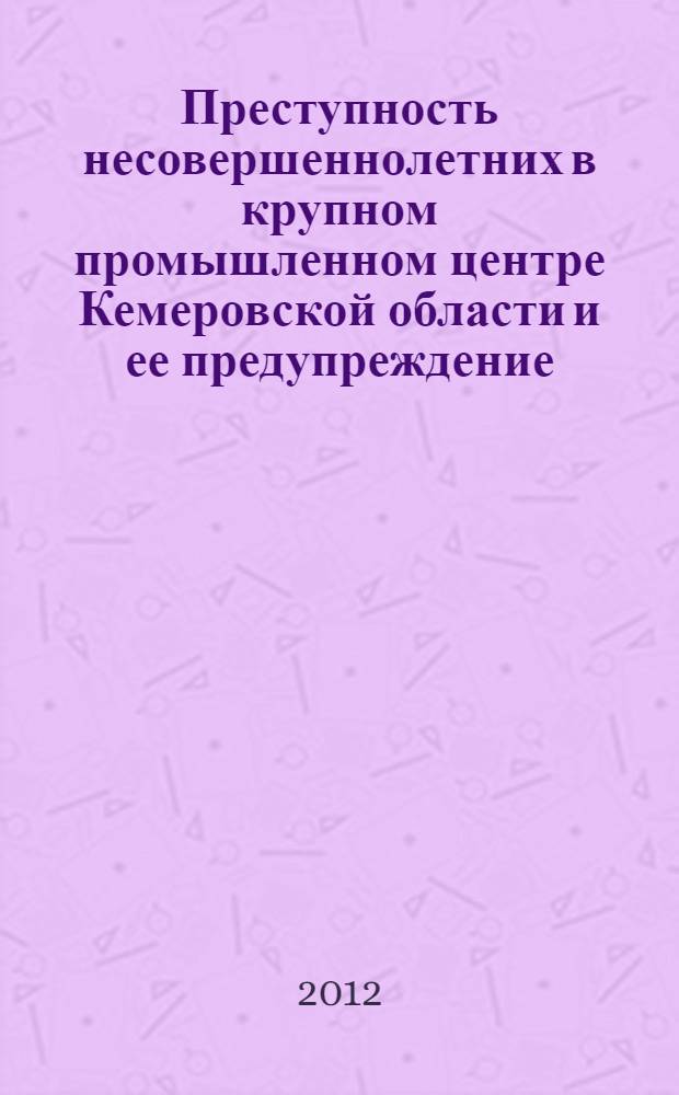 Преступность несовершеннолетних в крупном промышленном центре Кемеровской области и ее предупреждение : монография