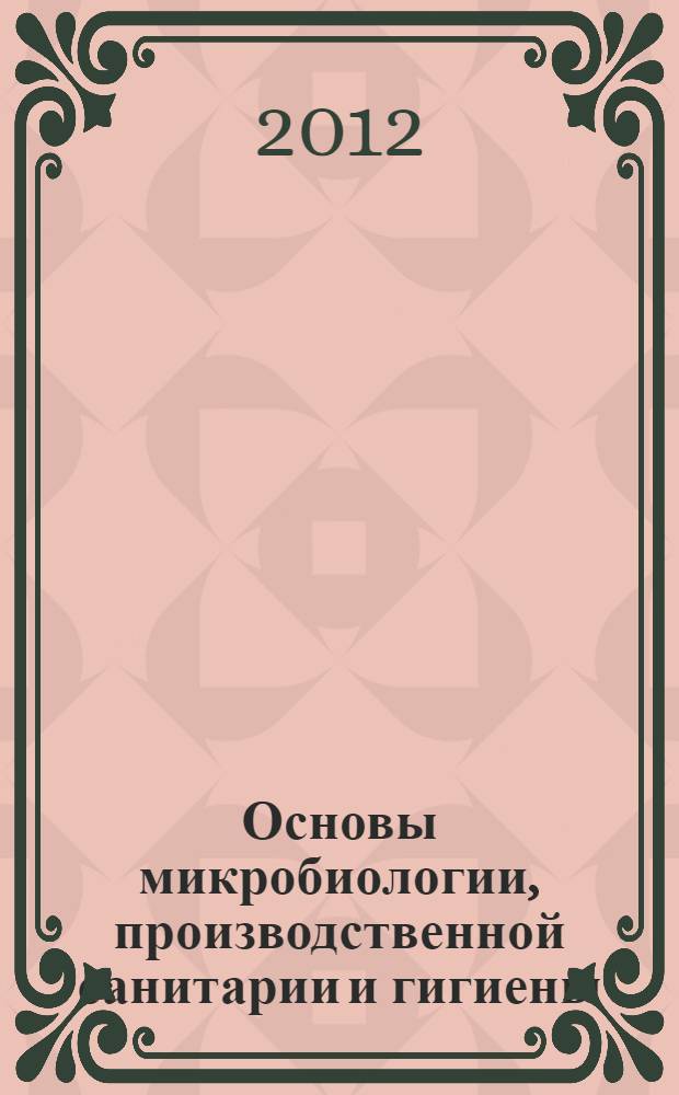 Основы микробиологии, производственной санитарии и гигиены : учебное пособие для использования в учебном процессе образовательных учреждений, реализующих образовательные программы начального профессионального образования и профессионнальной подготовки