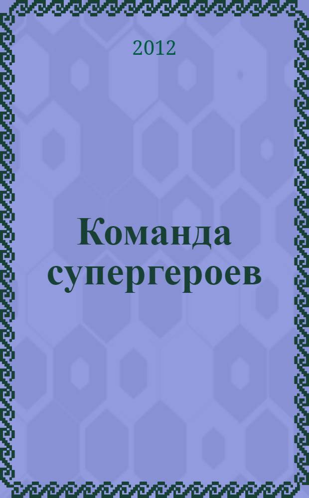 Команда супергероев : читай и раскрашивай : для старшего дошкольного и младшего школьного возраста