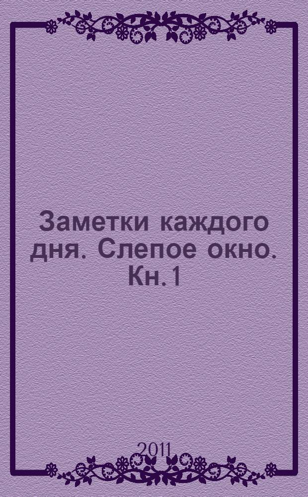 Заметки каждого дня. Слепое окно. Кн. 1