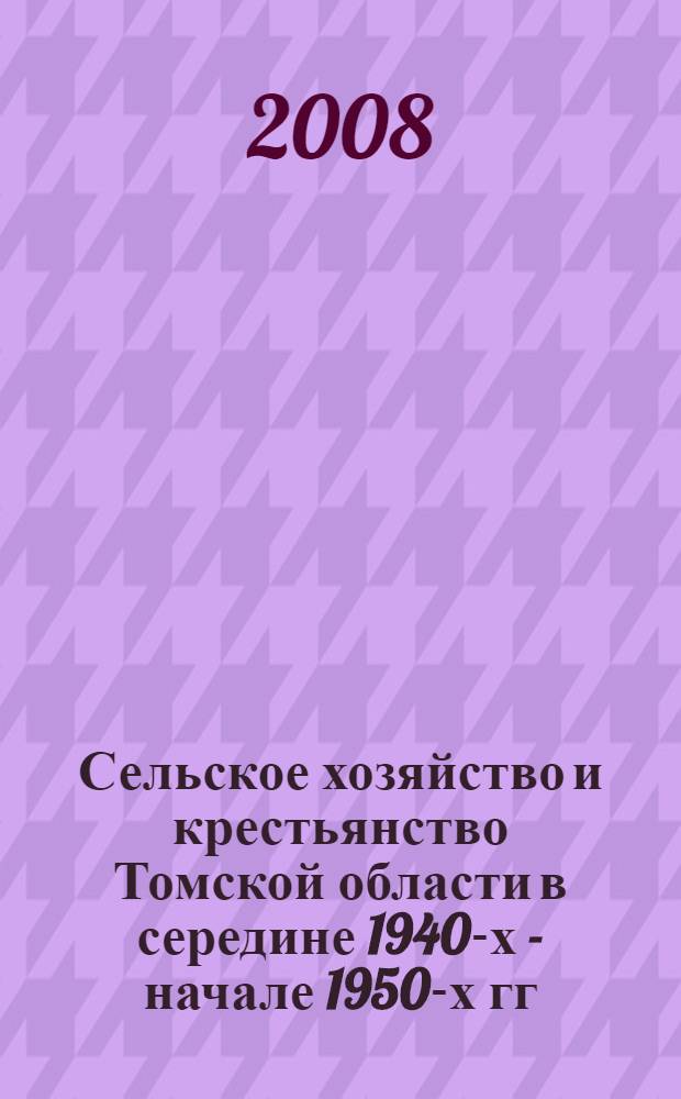 Сельское хозяйство и крестьянство Томской области в середине 1940-х - начале 1950-х гг. : автореферат диссертации на соискание ученой степени к. ист. н. : специальность 07.00.02 <Отеч. история>
