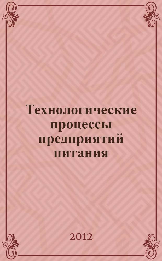 Технологические процессы предприятий питания : учебное пособие для использования в учебном процессе образовательных учреждений, реализующих программы среднего профессионального образования по направлению подготовки "Технология продовольственных продуктов и потребительских товаров" и дополнительного профессионального образования