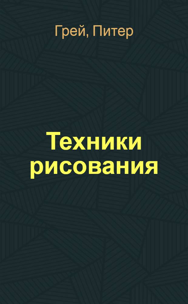 Техники рисования : базовый и продвинутый методы : различные подходы к рисованию при помощи простых материалов: карандаш, чернила, уголь, пастель, мел, маркеры и фломастеры