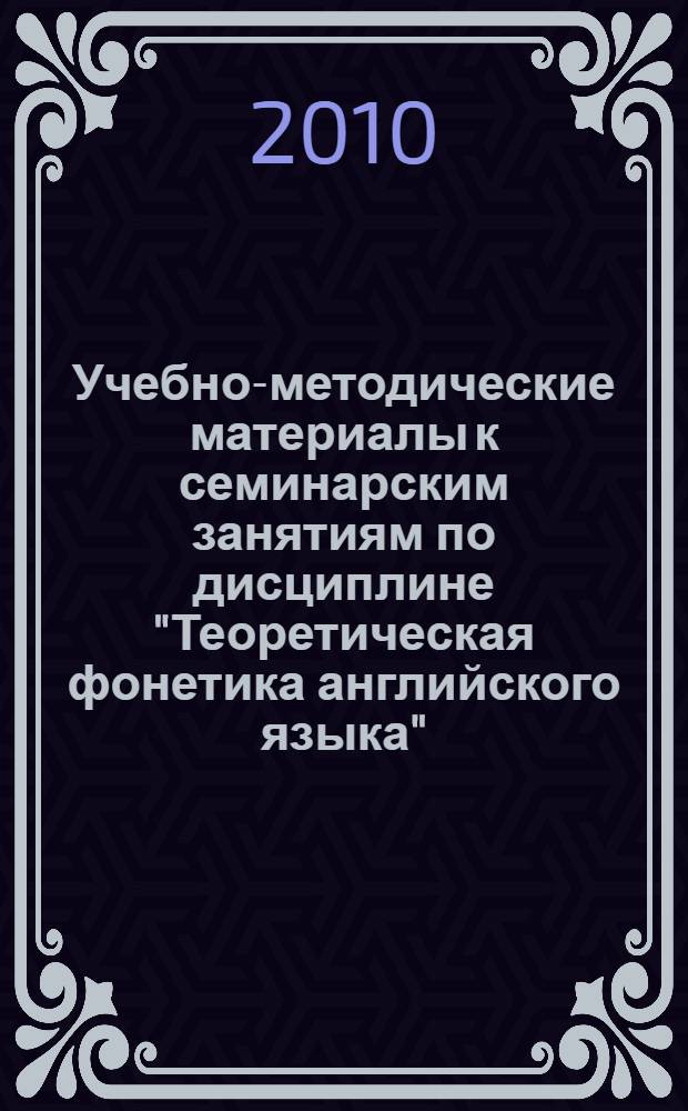 Учебно-методические материалы к семинарским занятиям по дисциплине "Теоретическая фонетика английского языка" : электронный учебный курс