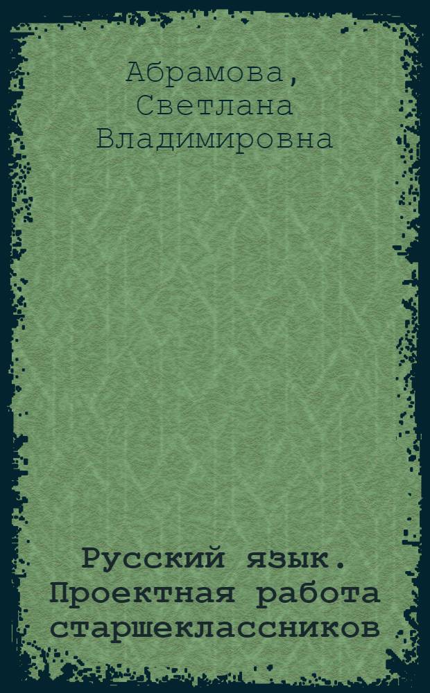 Русский язык. Проектная работа старшеклассников : 9-11 классы : пособие для учителей общеобразовательных учреждений