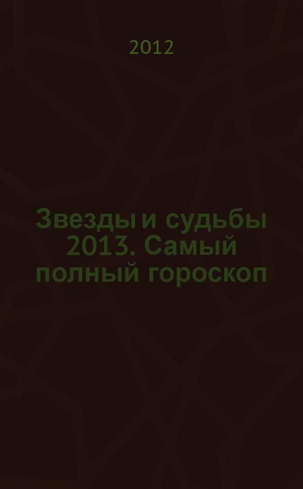 Звезды и судьбы 2013. Самый полный гороскоп