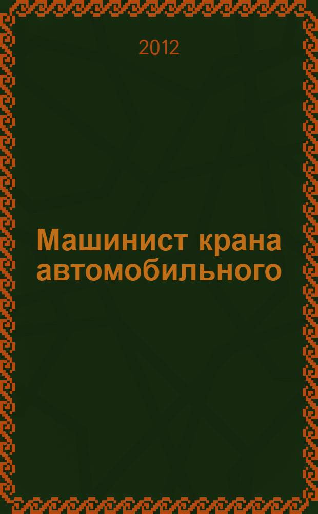 Машинист крана автомобильного : учебное пособие для использования в учебном процессе образовательных учреждений, реализующих программы начального профессионального образования