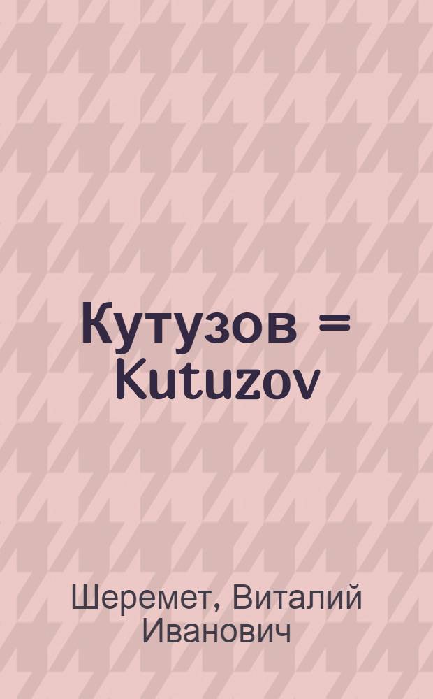 Кутузов = Kutuzov : жизнь. Сражения. Победы : иллюстрированная биография