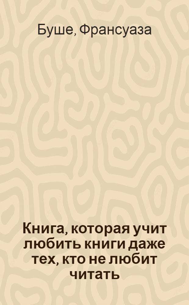 Книга, которая учит любить книги даже тех, кто не любит читать : для взрослых и их-хи-хи детей