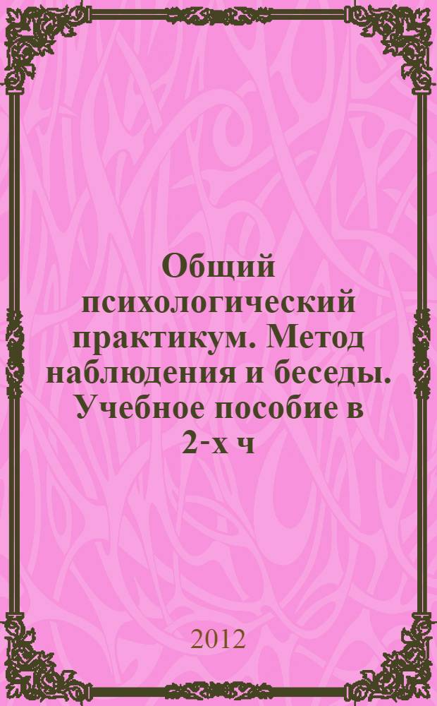 Общий психологический практикум. Метод наблюдения и беседы. Учебное пособие в 2-х ч. Ч. 1
