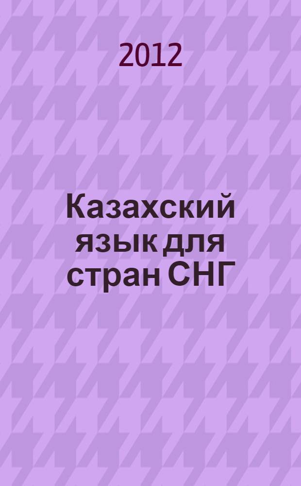 Казахский язык для стран СНГ : учебник : для студентов, обучающихся по лингвистическим специальностям и направлениям