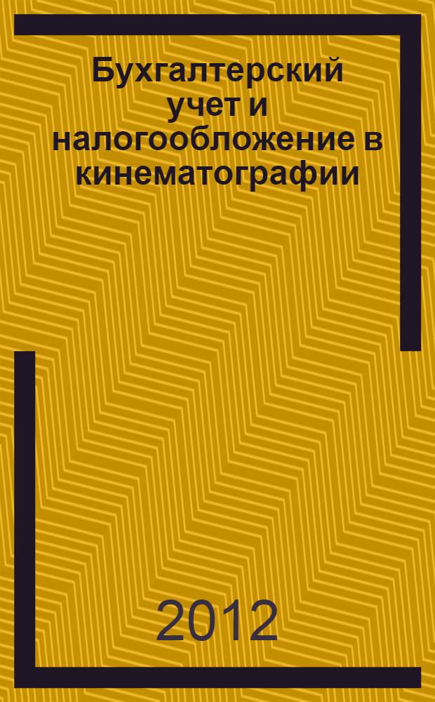 Бухгалтерский учет и налогообложение в кинематографии: организация и правовое регулирование : коллективная монография