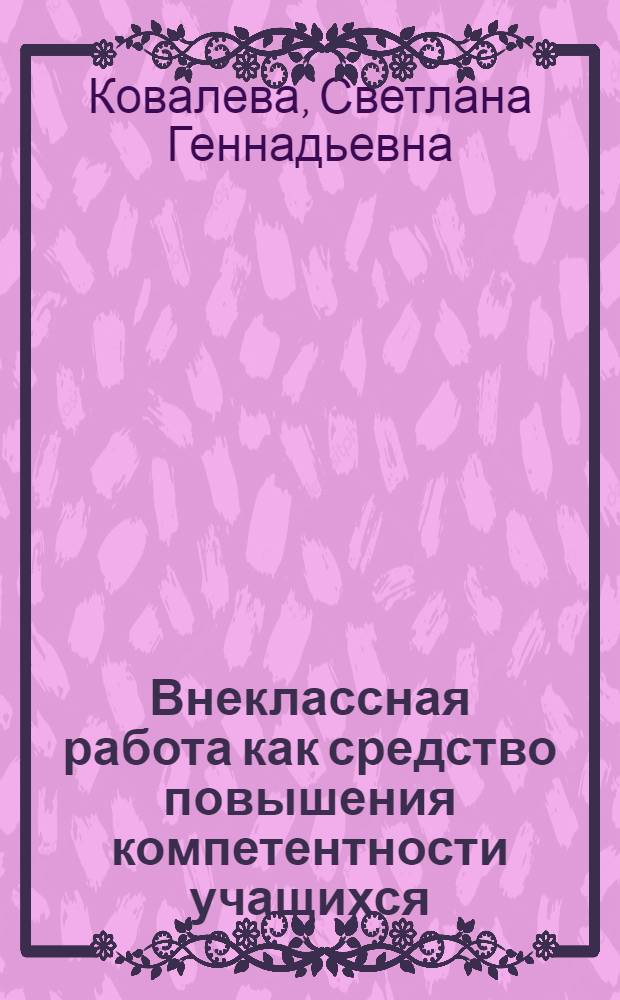 Внеклассная работа как средство повышения компетентности учащихся : монография