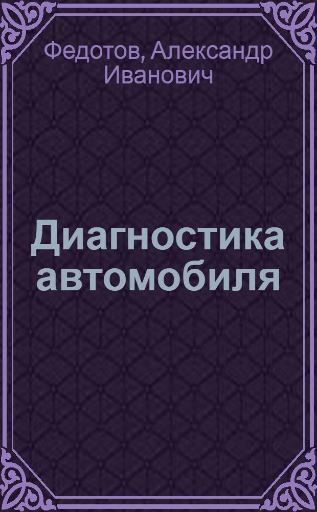 Диагностика автомобиля : учебник для студентов вузов, обучающихся по направлению подготовки бакалавров и магистров "Эксплуатация транспортно-технологических машин и комплексов"