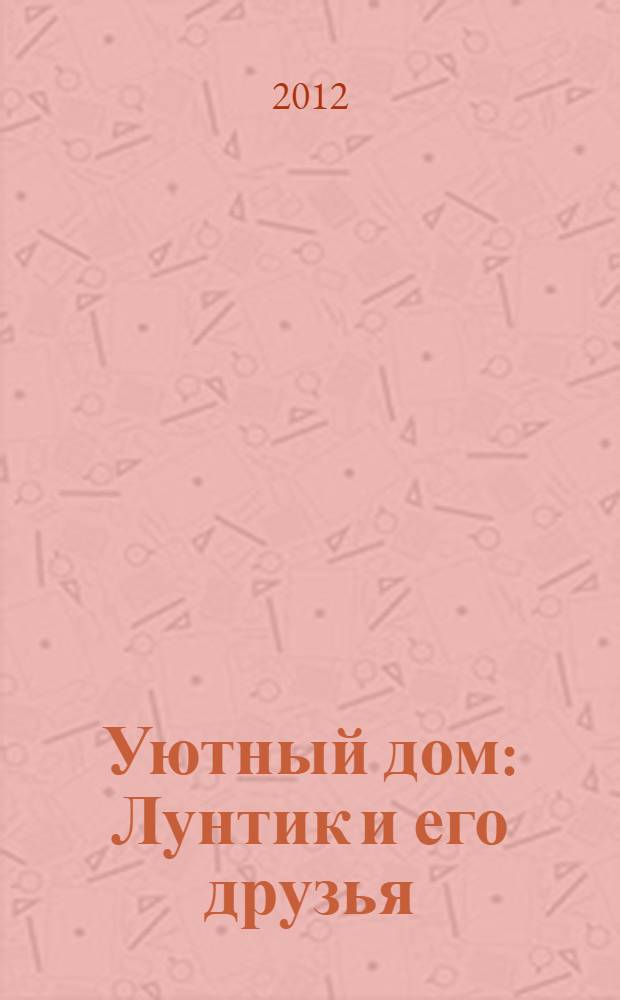 Уютный дом : Лунтик и его друзья : книжка-квадрат : для детей дошкольного и младшего школьного возраста