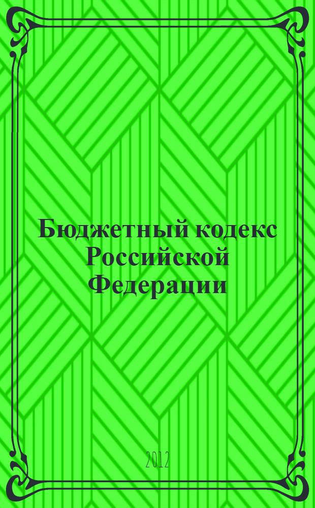 Бюджетный кодекс Российской Федерации : официальный текст : текст Кодекса приводится по состоянию на 25 апреля 2012 г. : принят Государственной Думой 17 июля 1998 года : одобрен Советом Федерации 17 июля 1998 года : подписан Президентом РФ 31 июля 1998 года N° 145-ФЗ : (в ред. Федеральных законов от 05.08.2000 N° 116-ФЗ ... от 21.11.2011 N° 327-ФЗ : постановлениями Конституционного Суда РФ от 17.06.2004 N° 12-П, от 22.06.2009 N°10-П)