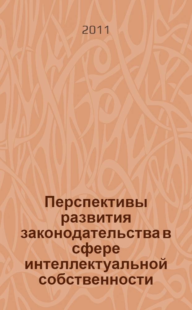 Перспективы развития законодательства в сфере интеллектуальной собственности : Международная научно-практическая конференция, 30 ноября 2011 г