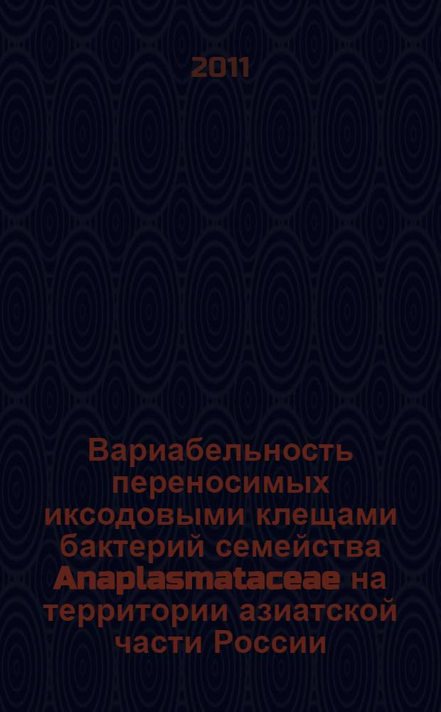 Вариабельность переносимых иксодовыми клещами бактерий семейства Anaplasmataceae на территории азиатской части России : автореф. дис. на соиск. учен. степ. к. б. н. : специальность 03.01.03 <Молекулярная биология>
