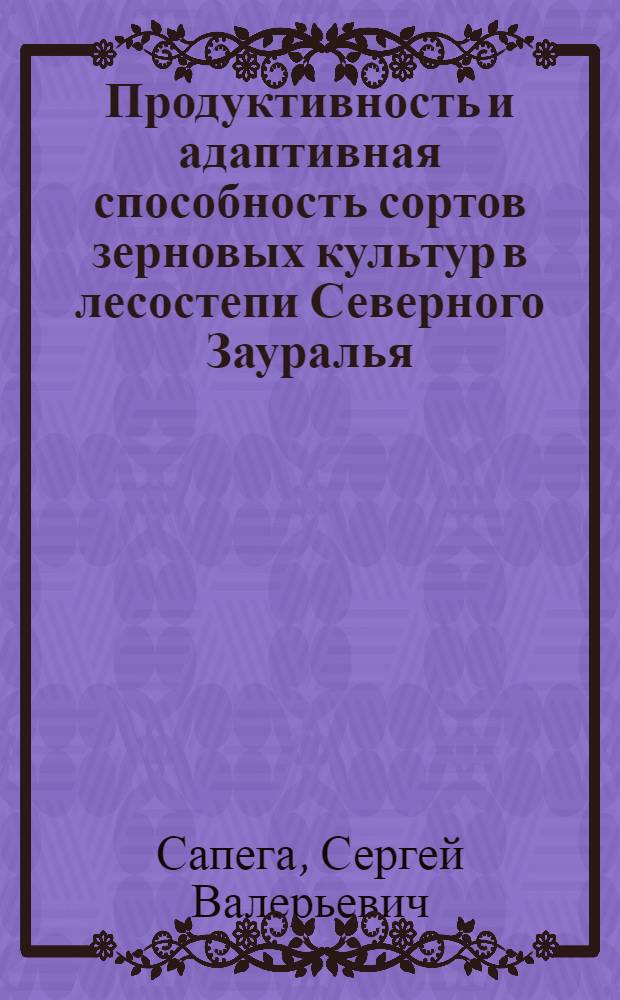 Продуктивность и адаптивная способность сортов зерновых культур в лесостепи Северного Зауралья : автореф. дис. на соиск. учен. степ. к. с.-х. н. : специальность 06.01.05 <Селекция и семеноводство сельскохозяйственных растений>