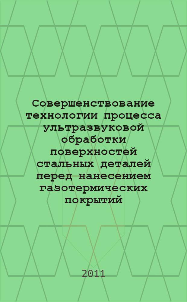 Совершенствование технологии процесса ультразвуковой обработки поверхностей стальных деталей перед нанесением газотермических покрытий : автореф. дис. на соиск. учен. степ. к. т. н. : специальность 05.02.07 <Технология и оборудование механической и физико-технической обработки>