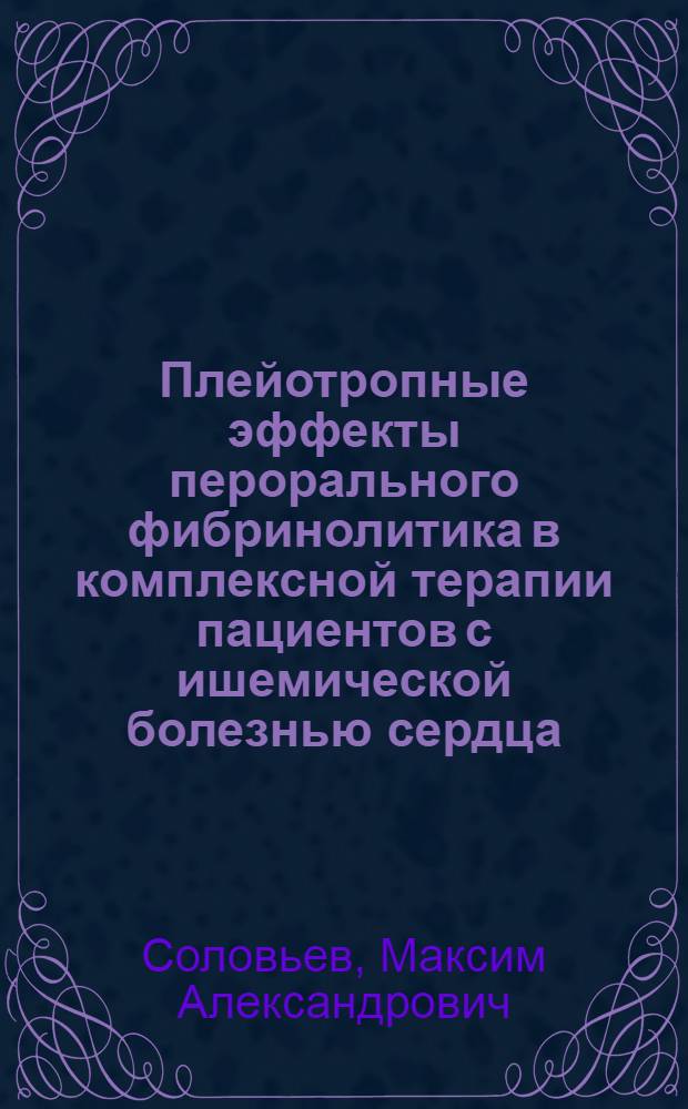 Плейотропные эффекты перорального фибринолитика в комплексной терапии пациентов с ишемической болезнью сердца: стенокардией напряжения, ФК I-II, НК 0-1 : автореферат диссертации на соискание ученой степени кандидата медицинских наук : специальность 14.03.06 <Фармакология, клиническая фармакология>