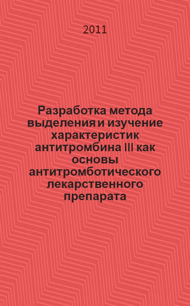 Разработка метода выделения и изучение характеристик антитромбина III как основы антитромботического лекарственного препарата : автореферат диссертации на соискание ученой степени кандидата химических наук : специальность 03.01.06 <Биотехнология в том числе, бионанотехнологии>