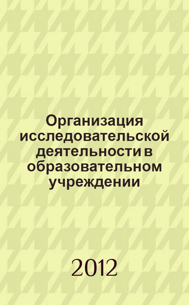 Организация исследовательской деятельности в образовательном учреждении : учебно-методическое пособие : для педагогов и студентов учебных заведений